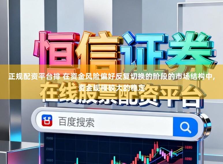 正规配资平台排 在资金风险偏好反复切换的阶段的市场结构中，资金规模较大的稳定