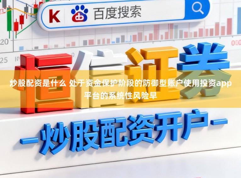 炒股配资是什么 处于资金保护阶段的防御型账户使用投资app平台的系统性风险早