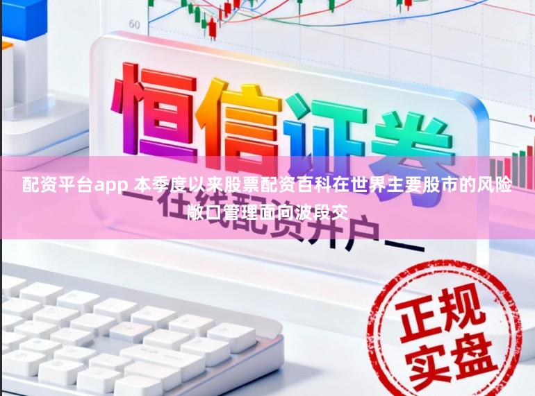 配资平台app 本季度以来股票配资百科在世界主要股市的风险敞口管理面向波段交