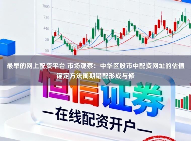 最早的网上配资平台 市场观察：中华区股市中配资网址的估值锚定方法周期错配形成与修
