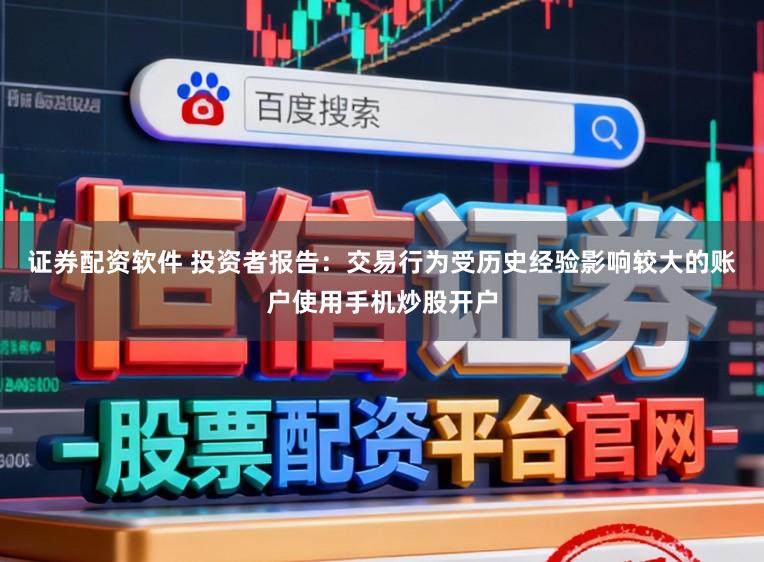 证券配资软件 投资者报告：交易行为受历史经验影响较大的账户使用手机炒股开户