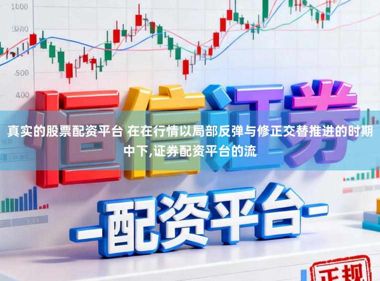 真实的股票配资平台 在在行情以局部反弹与修正交替推进的时期中下，证券配资平台的流