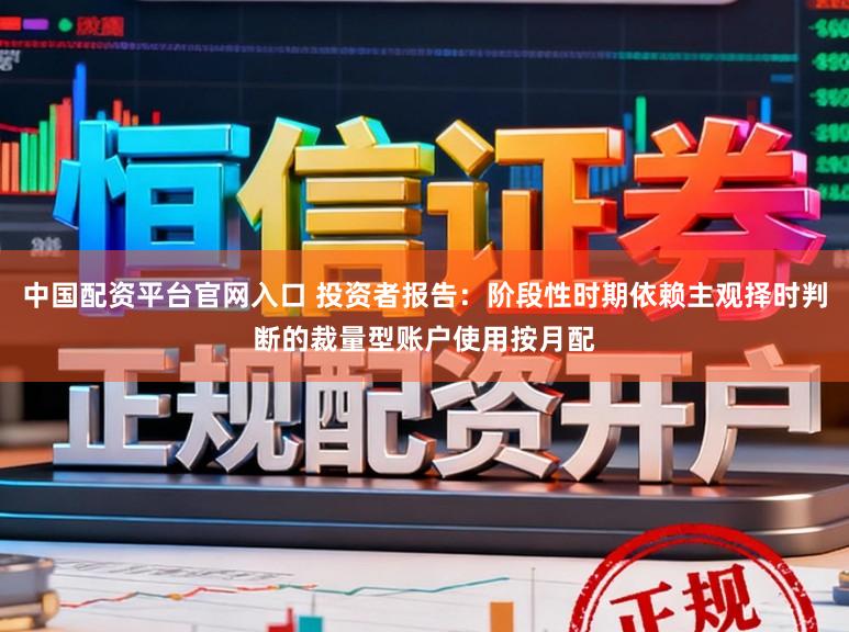 中国配资平台官网入口 投资者报告：阶段性时期依赖主观择时判断的裁量型账户使用按月配
