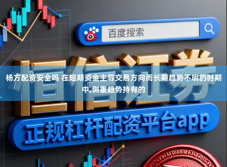 杨方配资安全吗 在短期资金主导交易方向而长期趋势不明的时期中,侧重趋势持有的
