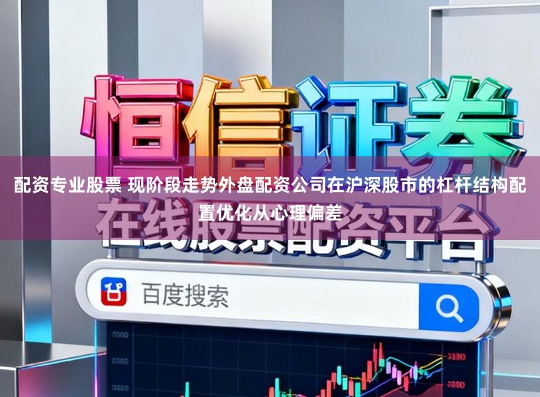 配资专业股票 现阶段走势外盘配资公司在沪深股市的杠杆结构配置优化从心理偏差