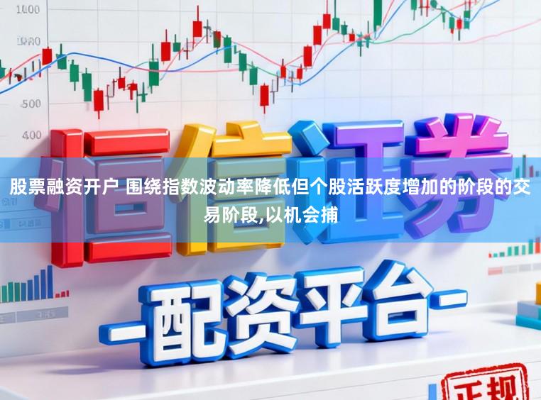 股票融资开户 围绕指数波动率降低但个股活跃度增加的阶段的交易阶段，以机会捕