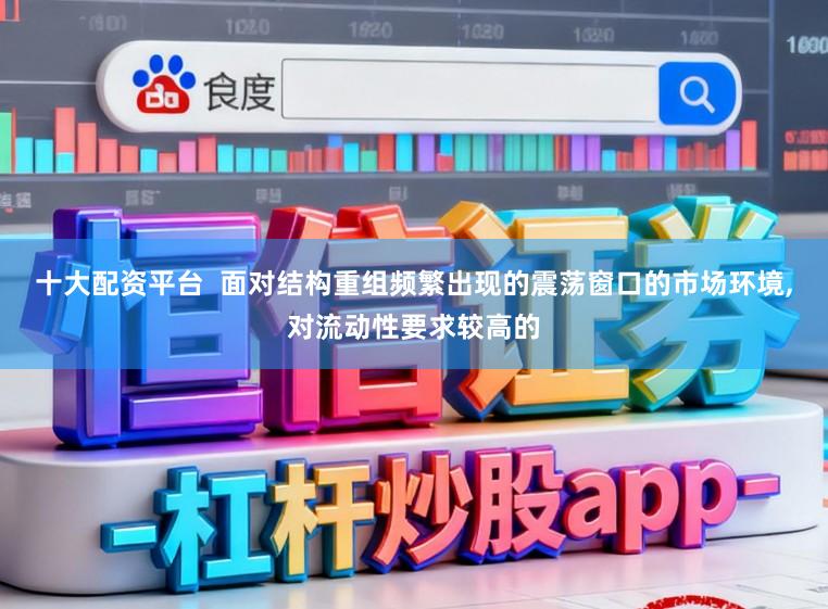 十大配资平台  面对结构重组频繁出现的震荡窗口的市场环境，对流动性要求较高的