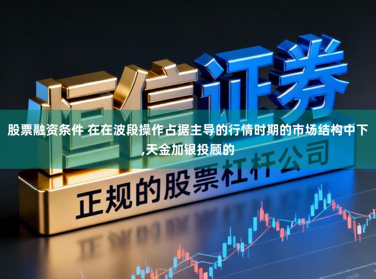 股票融资条件 在在波段操作占据主导的行情时期的市场结构中下，天金加银投顾的