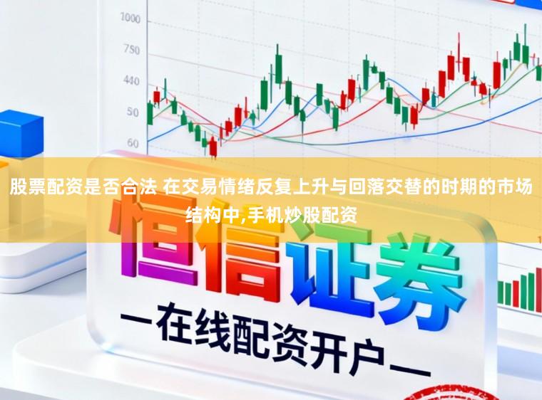 股票配资是否合法 在交易情绪反复上升与回落交替的时期的市场结构中，手机炒股配资