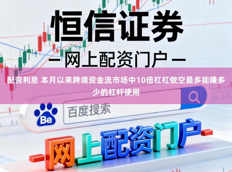 配资利息 本月以来跨境资金流市场中10倍杠杠做空最多能赚多少的杠杆使用