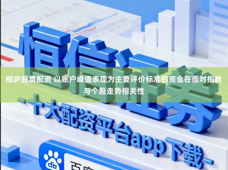 桐庐股票配资 以账户峰值表现为主要评价标准的资金在面对指数与个股走势相关性