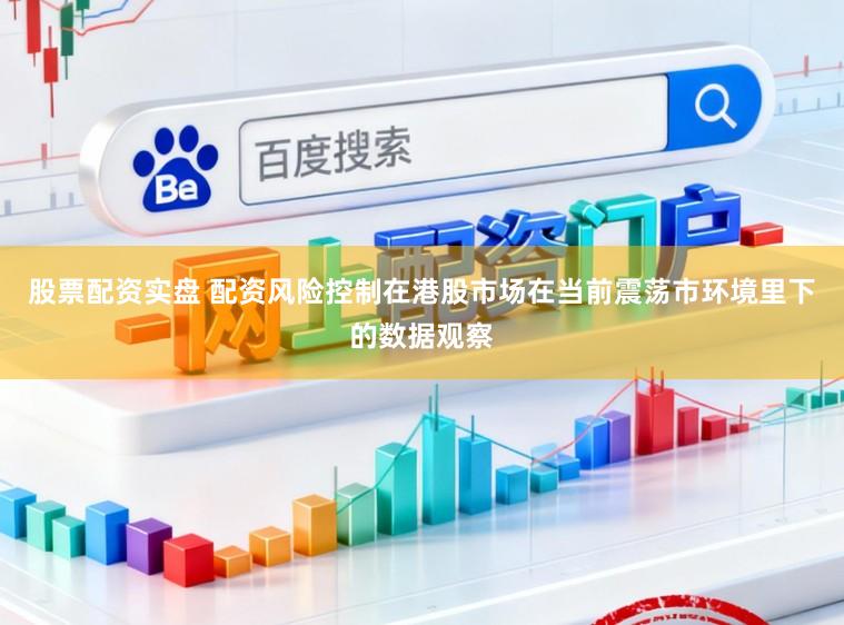 股票配资实盘 配资风险控制在港股市场在当前震荡市环境里下的数据观察
