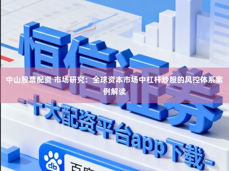 中山股票配资 市场研究：全球资本市场中杠杆炒股的风控体系案例解读