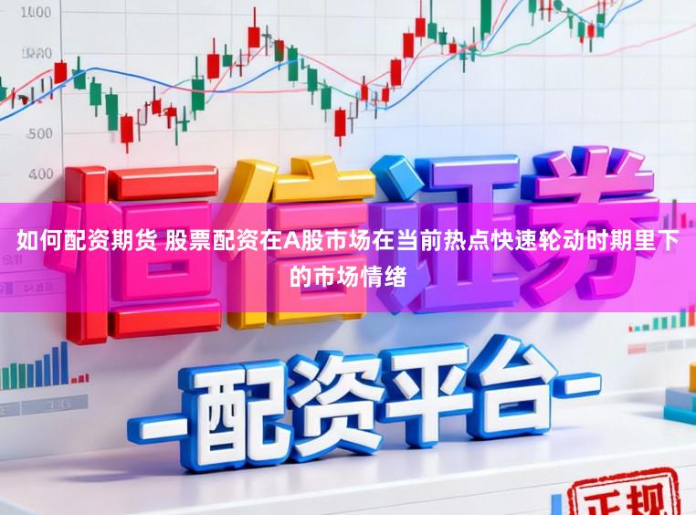 如何配资期货 股票配资在A股市场在当前热点快速轮动时期里下的市场情绪