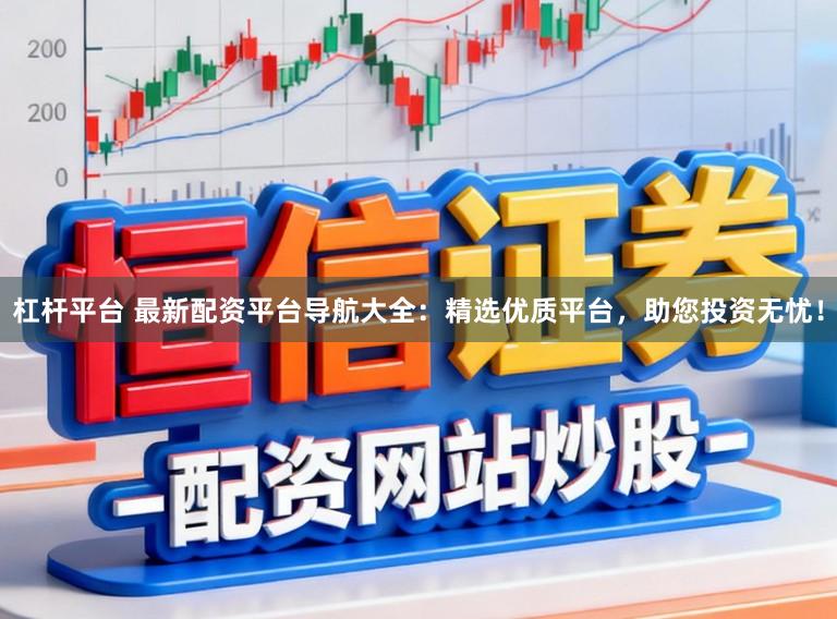 杠杆平台 最新配资平台导航大全：精选优质平台，助您投资无忧！