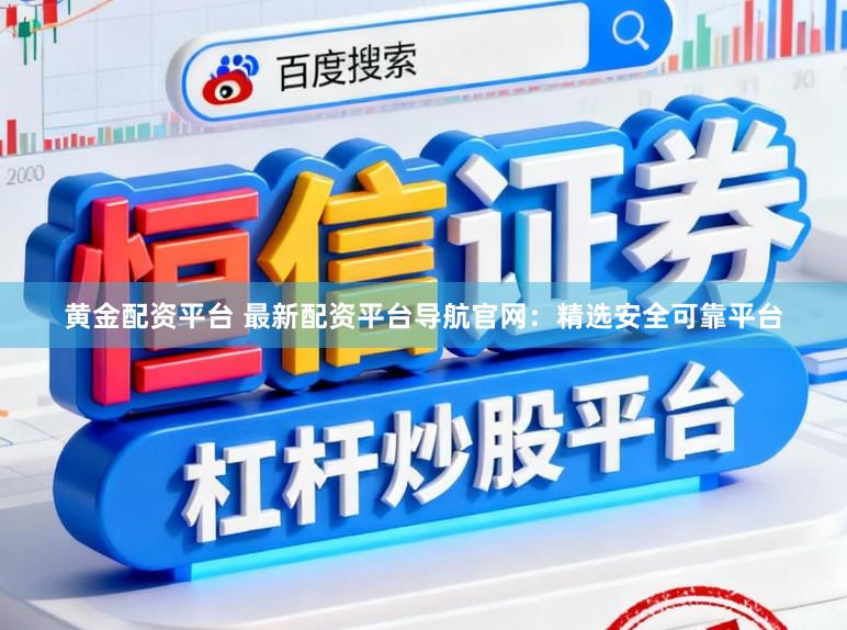 黄金配资平台 最新配资平台导航官网：精选安全可靠平台