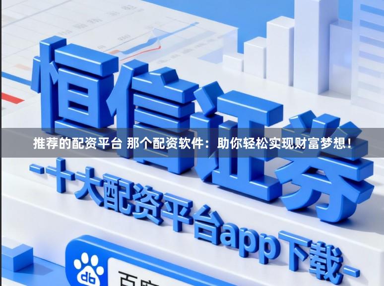 推荐的配资平台 那个配资软件：助你轻松实现财富梦想！