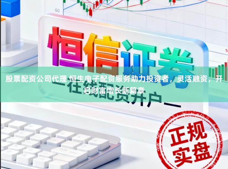 股票配资公司代理 恒生电子配资服务助力投资者,灵活融资,开启财富增长新篇章
