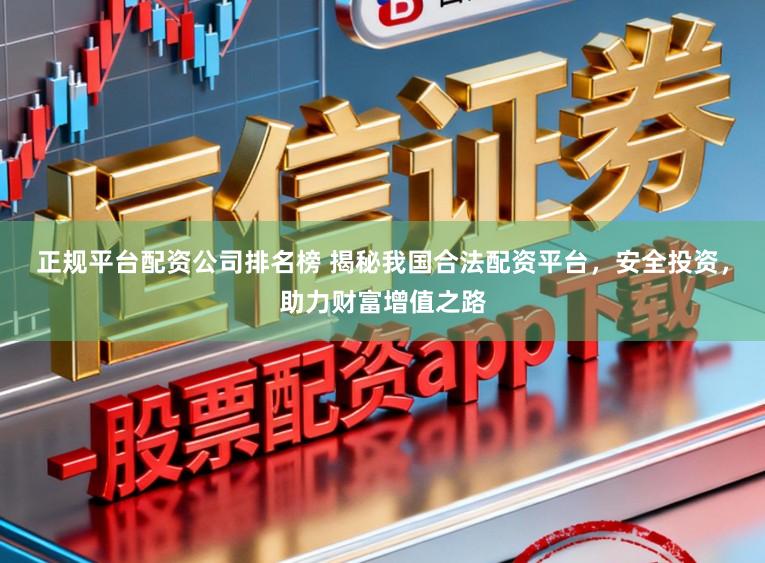 正规平台配资公司排名榜 揭秘我国合法配资平台，安全投资，助力财富增值之路