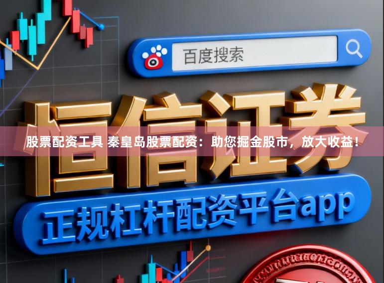 股票配资工具 秦皇岛股票配资：助您掘金股市，放大收益！