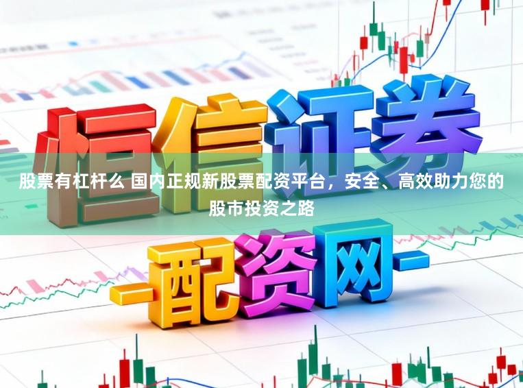 股票有杠杆么 国内正规新股票配资平台，安全、高效助力您的股市投资之路