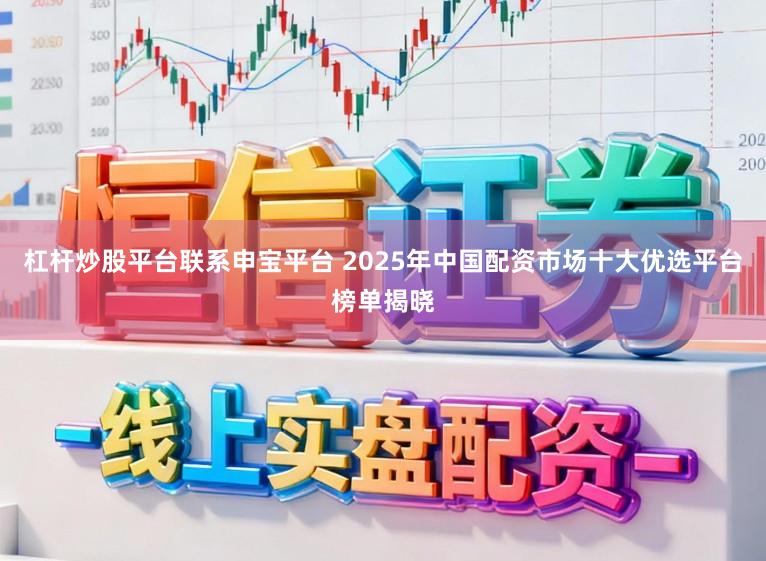 杠杆炒股平台联系申宝平台 2025年中国配资市场十大优选平台榜单揭晓