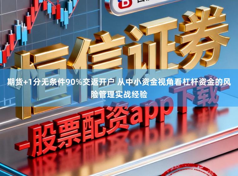 期货+1分无条件90%交返开户 从中小资金视角看杠杆资金的风险管理实战经验