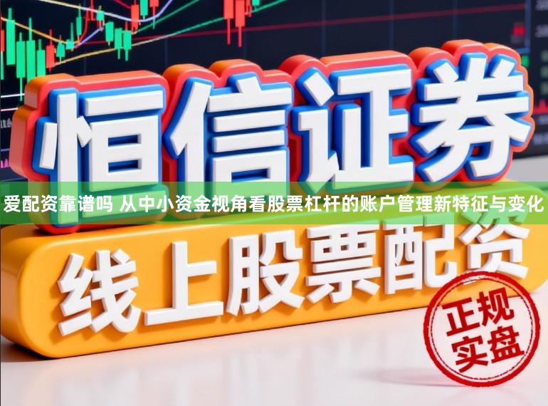 爱配资靠谱吗 从中小资金视角看股票杠杆的账户管理新特征与变化