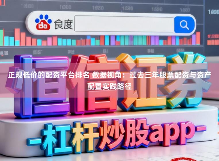 正规低价的配资平台排名 数据视角：过去三年股票配资与资产配置实践路径
