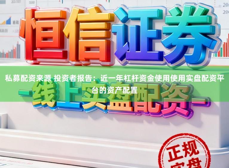 私募配资来源 投资者报告：近一年杠杆资金使用使用实盘配资平台的资产配置
