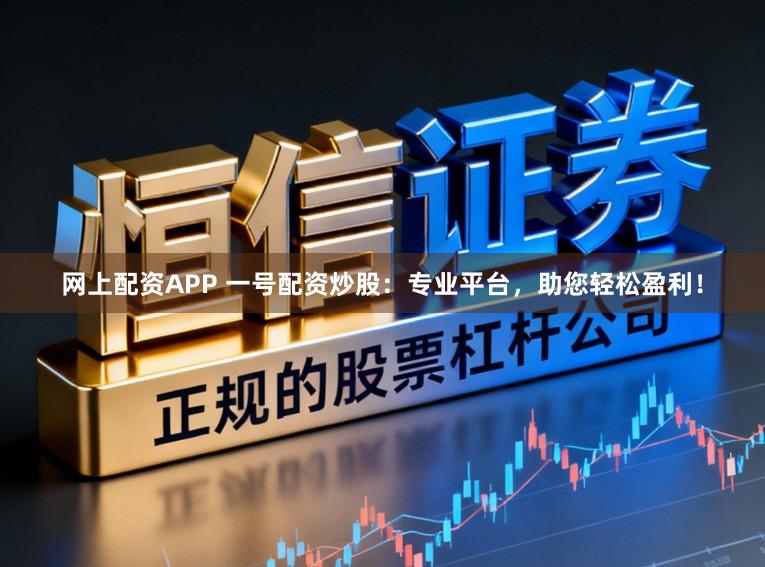 网上配资APP 一号配资炒股:专业平台,助您轻松盈利!