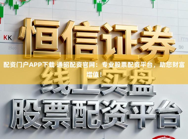 配资门户APP下载 通昭配资官网:专业股票配资平台,助您财富增值!