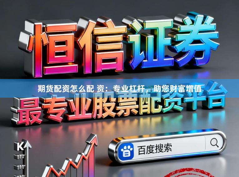 期货配资怎么配 资:专业杠杆,助您财富增值