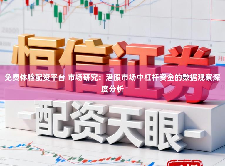 免费体验配资平台 市场研究：港股市场中杠杆资金的数据观察深度分析