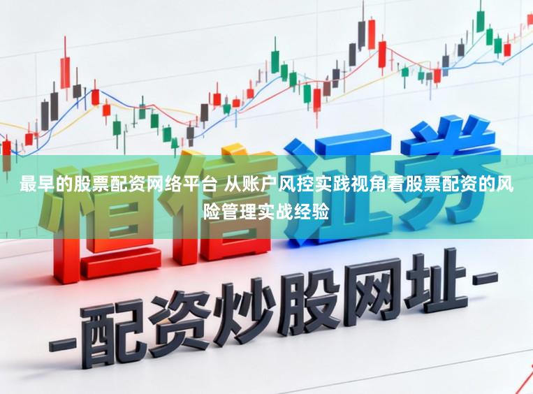 最早的股票配资网络平台 从账户风控实践视角看股票配资的风险管理实战经验