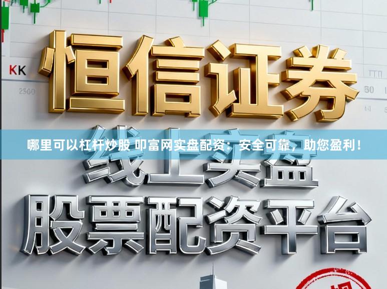 哪里可以杠杆炒股 叩富网实盘配资：安全可靠，助您盈利！