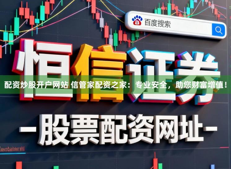 配资炒股开户网站 信管家配资之家：专业安全，助您财富增值！