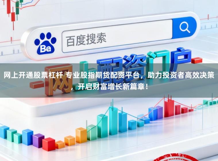网上开通股票杠杆 专业股指期货配资平台，助力投资者高效决策，开启财富增长新篇章！