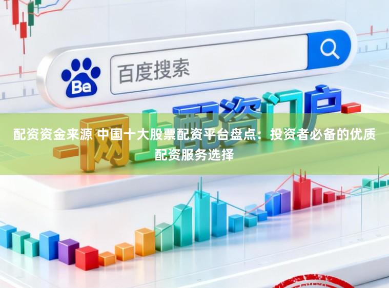 配资资金来源 中国十大股票配资平台盘点：投资者必备的优质配资服务选择