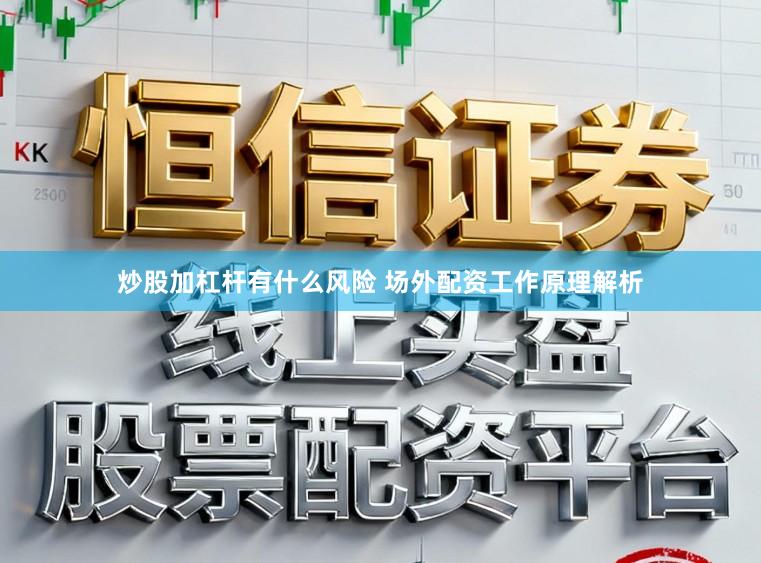 炒股加杠杆有什么风险 场外配资工作原理解析