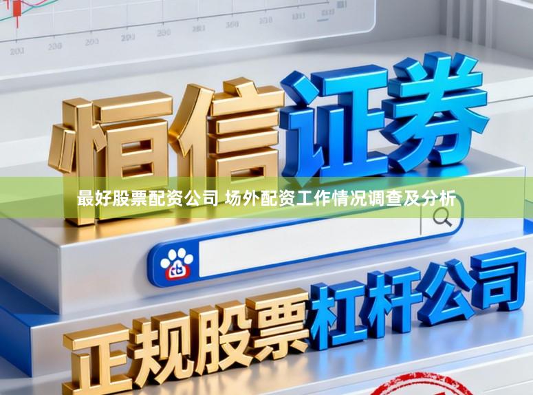 最好股票配资公司 场外配资工作情况调查及分析