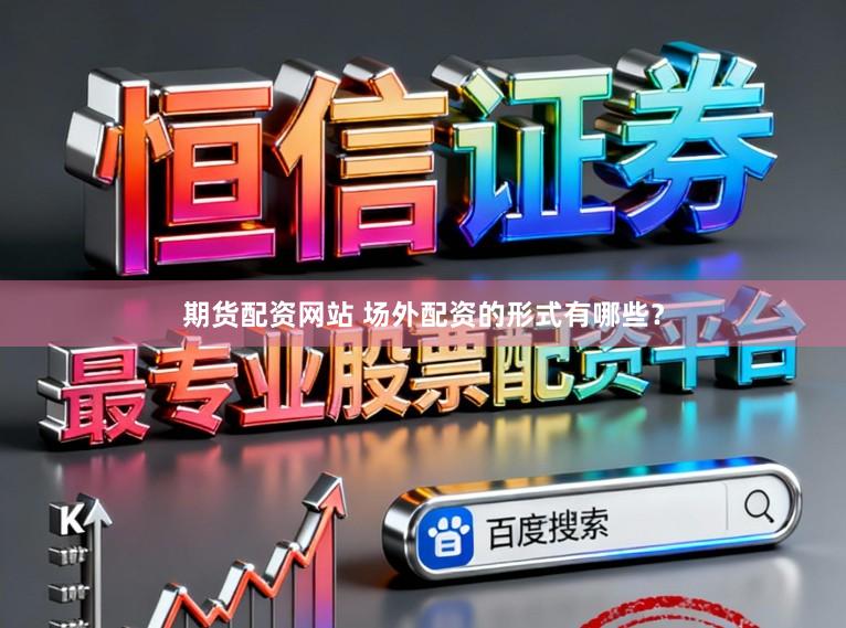 期货配资网站 场外配资的形式有哪些？