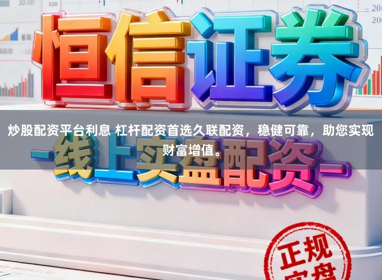 炒股配资平台利息 杠杆配资首选久联配资，稳健可靠，助您实现财富增值。