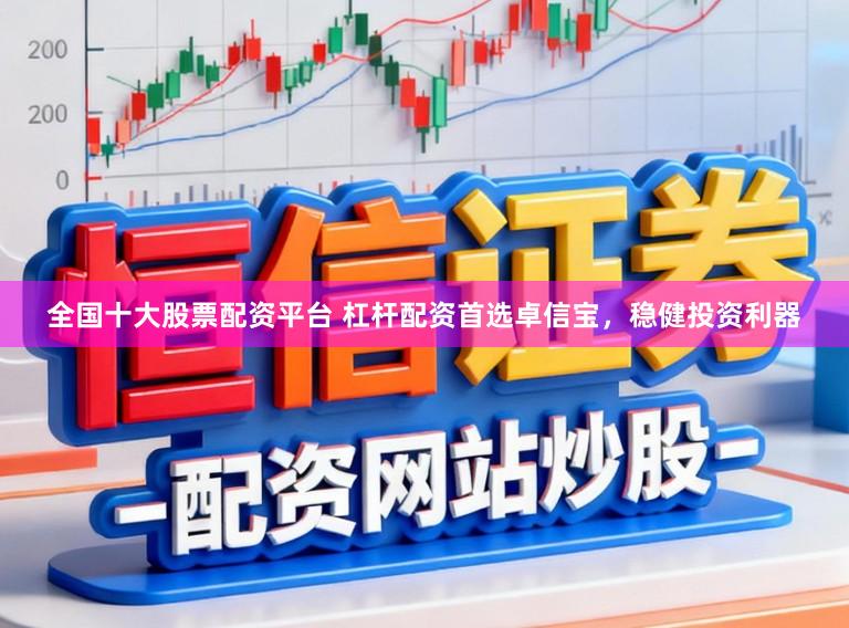 全国十大股票配资平台 杠杆配资首选卓信宝,稳健投资利器