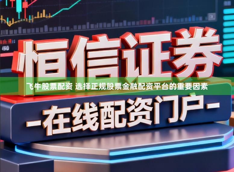 飞牛股票配资 选择正规股票金融配资平台的重要因素