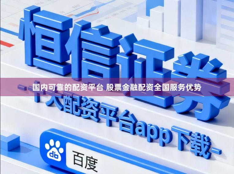 国内可靠的配资平台 股票金融配资全国服务优势