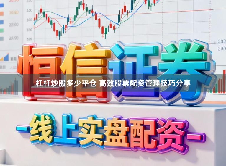 杠杆炒股多少平仓 高效股票配资管理技巧分享