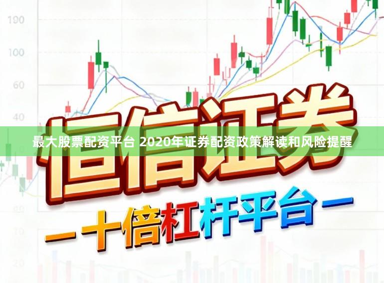 最大股票配资平台 2020年证券配资政策解读和风险提醒