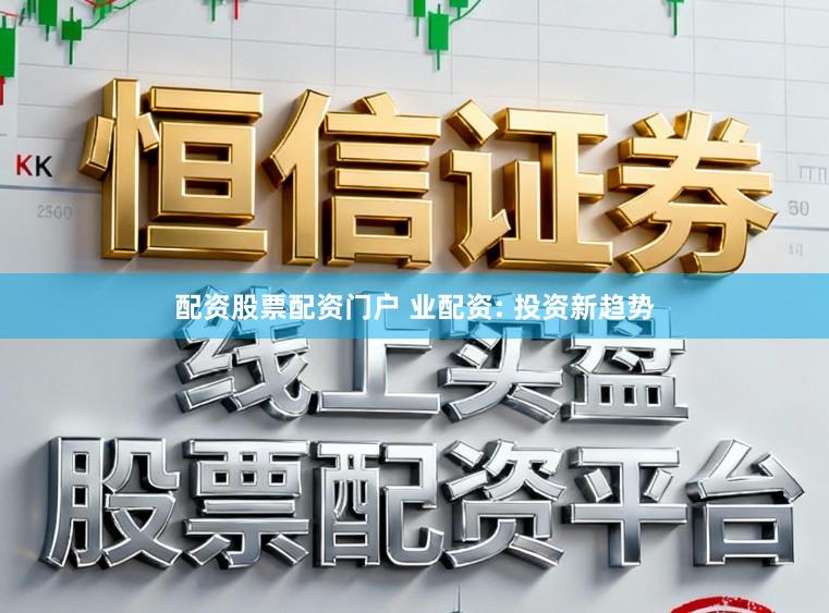 配资股票配资门户 业配资: 投资新趋势