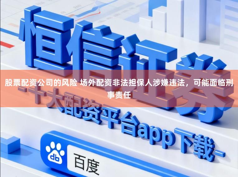 股票配资公司的风险 场外配资非法担保人涉嫌违法，可能面临刑事责任